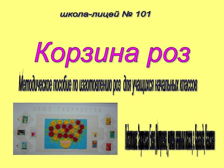 школа-лицей № 101 Корзина роз Подготовила: Закржевская Елена Дмитриевна, учитель начальных классов,