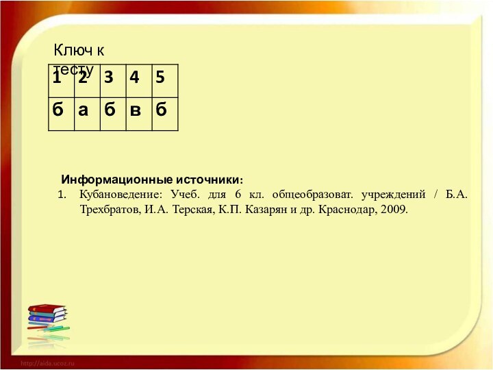 Ключ к тестуИнформационные источники:Кубановедение: Учеб. для 6 кл. общеобразоват. учреждений / Б.А.