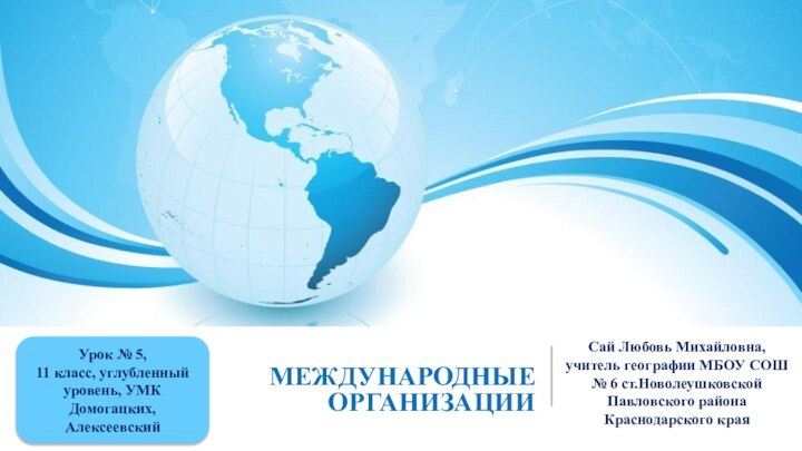 Международные организацииСай Любовь Михайловна, учитель географии МБОУ СОШ № 6 ст.Новолеушковской Павловского