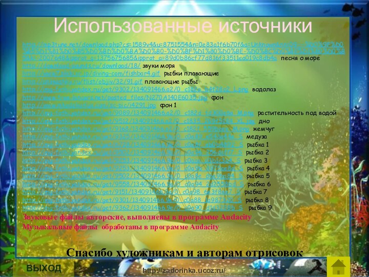 Использованные источникиhttp://mp3tune.net/download.php?cs=1589v4&u=8751554&n=0e83a1f6b70f&a=Unknown&nn=09---%D0%9F%D0%B5%D1%81%D0%B5%D0%BD%D0%BA%D0%B0-%D0%BF%D1%80%D0%BE-%D0%BC%D0%BE%D1%80%D0%B5&k=-2007648&ipprot_q=1375675685&ipprot_a=89d0b86cf77d816f33511ea019c8db4a песня о мореhttp://download-sounds.ru/download/18/ звуки моря http://www7.plala.or.jp/diving-com/fishbar4.gif рыбки плавающиеhttp://animashky.ru/flist/objiv/32/91.gif плавающие рыбыhttp://img-fotki.yandex.ru/get/9302/134091466.a2/0_c182a_b4f28c2_L.png