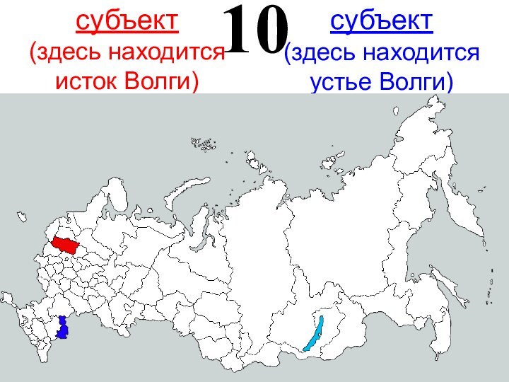 10субъект(здесь находится исток Волги) субъект(здесь находится устье Волги)