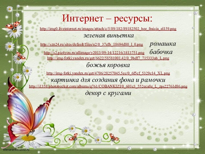 Интернет – ресурсы:http://img0.liveinternet.ru/images/attach/c/5/89/182/89182502_bee_fraisia_el159.png  зеленая виньеткаhttp://szn24.ru/sites/default/files/u2/0_37efb_18694d80_l_0.png    ромашкаhttp://s2.pic4you.ru/allimage/y2013/09-14/12216/3813751.png