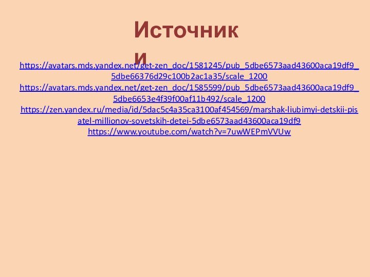 Источники https://avatars.mds.yandex.net/get-zen_doc/1581245/pub_5dbe6573aad43600aca19df9_5dbe66376d29c100b2ac1a35/scale_1200https://avatars.mds.yandex.net/get-zen_doc/1585599/pub_5dbe6573aad43600aca19df9_5dbe6653e4f39f00af11b492/scale_1200https://zen.yandex.ru/media/id/5dac5c4a35ca3100af454569/marshak-liubimyi-detskii-pisatel-millionov-sovetskih-detei-5dbe6573aad43600aca19df9https://www.youtube.com/watch?v=7uwWEPmVVUw