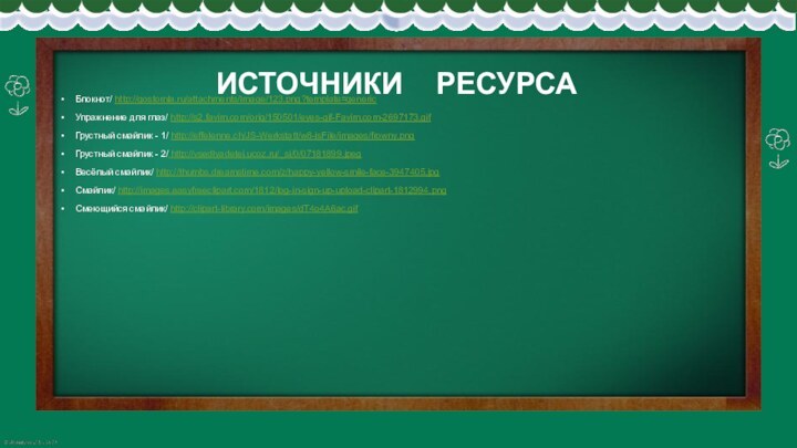 ИСТОЧНИКИ  РЕСУРСАБлокнот/ http://gostomla.ru/attachments/Image/123.png?template=genericУпражнение для глаз/ http://s2.favim.com/orig/150501/eyes-gif-Favim.com-2697173.gifГрустный смайлик - 1/ http://effelenne.ch/JS-Werkstatt/w8-jsFile/images/frowny.pngГрустный смайлик