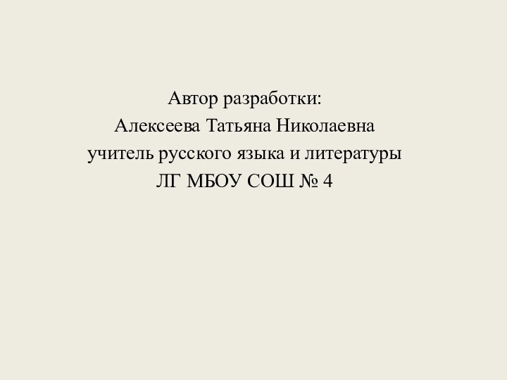 Автор разработки:Алексеева Татьяна Николаевнаучитель русского языка и литературы ЛГ МБОУ СОШ № 4