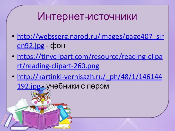 Интернет-источникиhttp://websserg.narod.ru/images/page407_siren92.jpg - фонhttps://tinyclipart.com/resource/reading-clipart/reading-clipart-260.pnghttp://kartinki-vernisazh.ru/_ph/48/1/146144192.jpg - учебники с пером