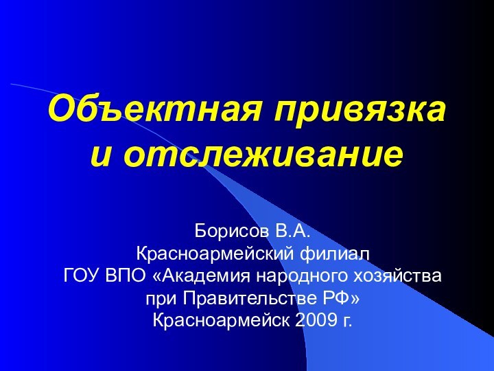 Объектная привязка  и отслеживаниеБорисов В.А.Красноармейский филиал ГОУ ВПО «Академия народного хозяйства