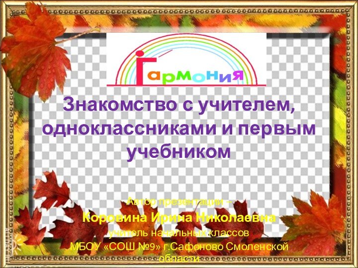 Знакомство с учителем, одноклассниками и первым учебникомАвтор презентации – Коровина Ирина Николаевнаучитель