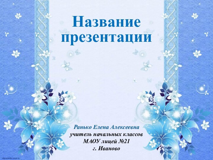 НазваниепрезентацииРанько Елена Алексеевнаучитель начальных классовМАОУ лицей №21г. Иваново