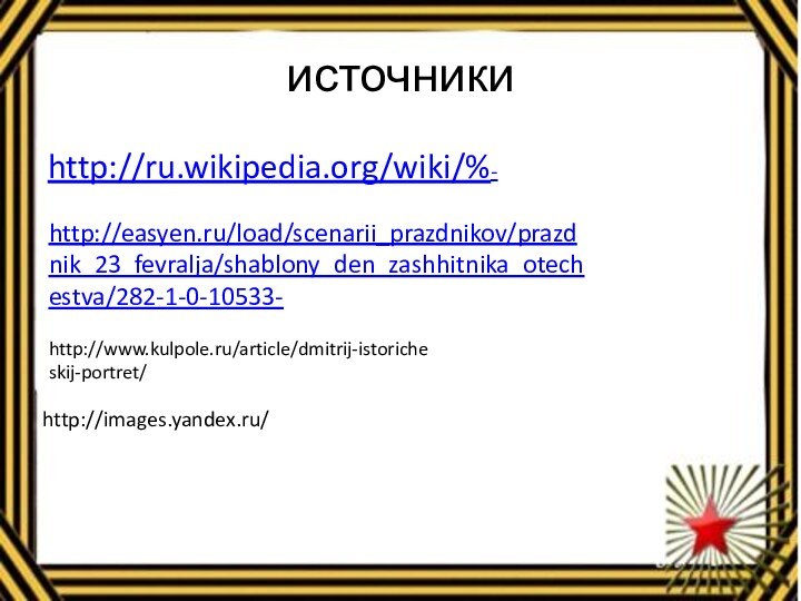 источникиhttp://ru.wikipedia.org/wiki/%-http://images.yandex.ru/http://easyen.ru/load/scenarii_prazdnikov/prazdnik_23_fevralja/shablony_den_zashhitnika_otechestva/282-1-0-10533-http://www.kulpole.ru/article/dmitrij-istoricheskij-portret/