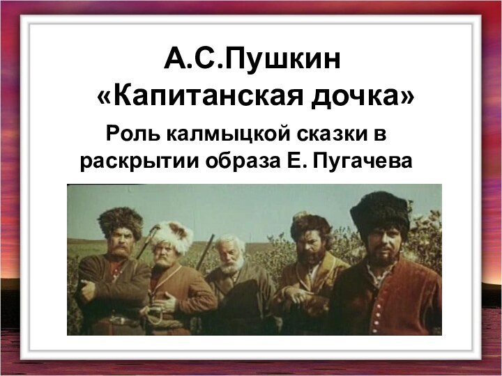 А.С.Пушкин  «Капитанская дочка»Роль калмыцкой сказки в раскрытии образа Е. Пугачева