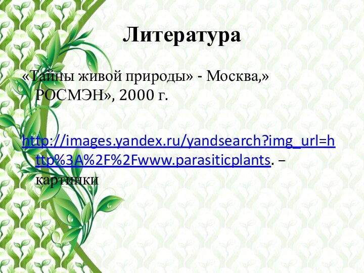 Литература «Тайны живой природы» - Москва,»РОСМЭН», 2000 г. http://images.yandex.ru/yandsearch?img_url=http%3A%2F%2Fwww.parasiticplants. – картинки