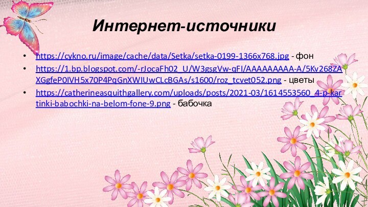 Интернет-источники https://cykno.ru/image/cache/data/Setka/setka-0199-1366x768.jpg - фонhttps://1.bp.blogspot.com/-rJocaFh02_U/W3gsgVw-qFI/AAAAAAAAA-A/5Kv268ZAXGgfeP0IVH5x70P4PqGnXWIUwCLcBGAs/s1600/roz_tcvet052.png - цветыhttps://catherineasquithgallery.com/uploads/posts/2021-03/1614553560_4-p-kartinki-babochki-na-belom-fone-9.png - бабочка