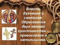 Власть духовная и светская. Образование двух ветвей христианства - православия и католицизма