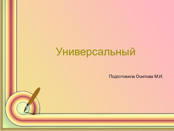 УниверсальныйПодготовила Осипова М.И.