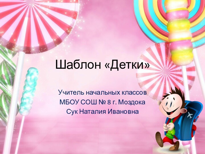 Шаблон «Детки»Учитель начальных классовМБОУ СОШ № 8 г. МоздокаСук Наталия Ивановна