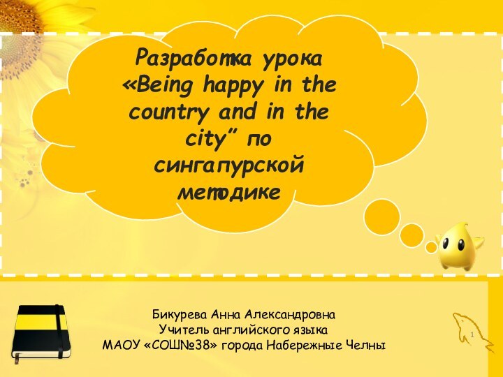 Бикурева Анна АлександровнаУчитель английского языкаМАОУ «СОШ№38» города Набережные ЧелныРазработка урока «Being happy