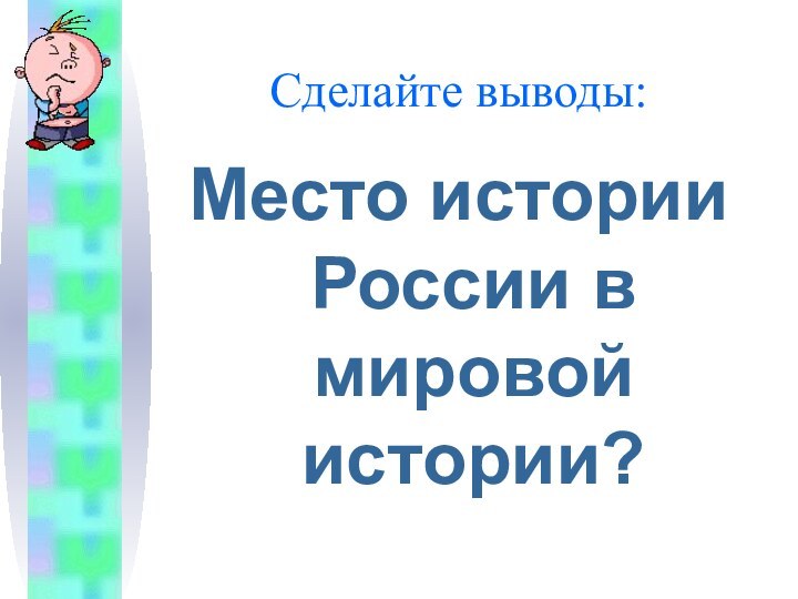 Сделайте выводы:Место истории России в мировой истории?