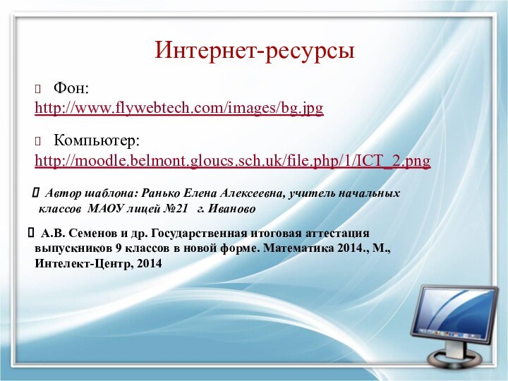 Интернет-ресурсыФон: http://www.flywebtech.com/images/bg.jpg Компьютер: http://moodle.belmont.gloucs.sch.uk/file.php/1/ICT_2.png  Автор шаблона: Ранько Елена Алексеевна, учитель начальных