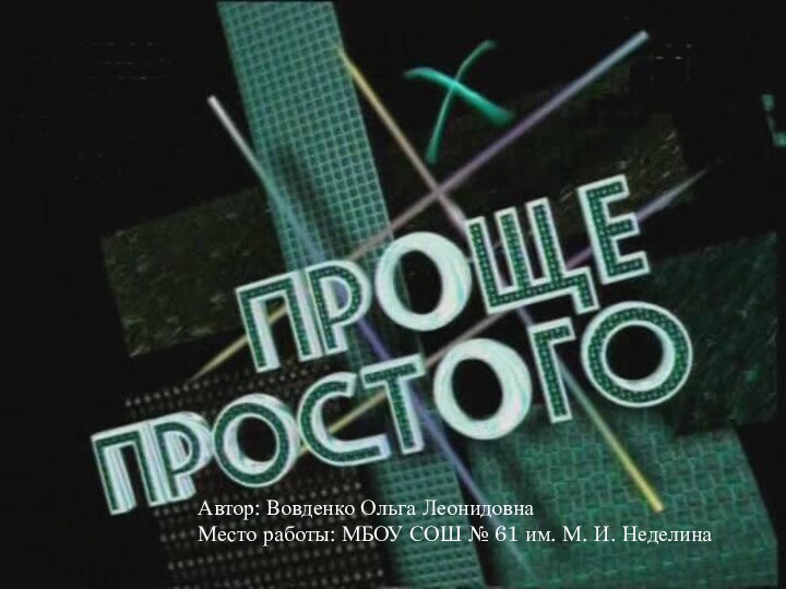 Автор: Вовденко Ольга ЛеонидовнаМесто работы: МБОУ СОШ № 61 им. М. И. Неделина