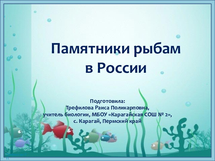 Памятники рыбам в РоссииПодготовила: Трефилова Раиса Поликарповна,учитель биологии, МБОУ «Карагайская СОШ № 2»,с. Карагай, Пермский край