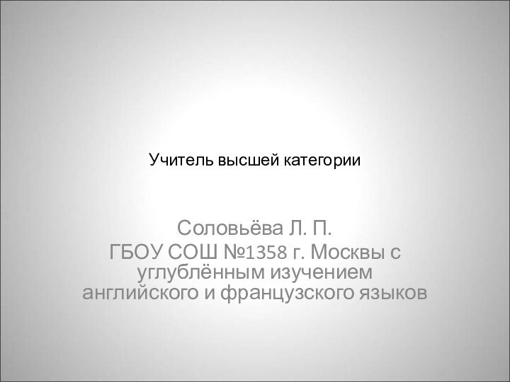 Учитель высшей категорииСоловьёва Л. П.ГБОУ СОШ №1358 г. Москвы с углублённым изучением английского и французского языков