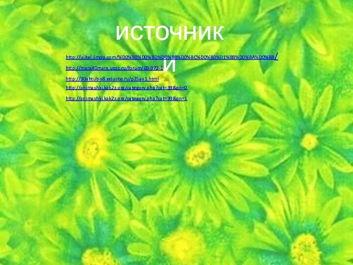 источникиhttp://ujitel.jimdo.com/%D0%B0%D0%BD%D0%B8%D0%BC%D0%B0%D1%88%D0%BA%D0%B8/http://mara40mara.ucoz.ru/forum/69-972-1http://30ahtub-s8.edusite.ru/p25aa1.htmlhttp://animashki.kak2z.org/category.php?cat=39&pn=0http://animashki.kak2z.org/category.php?cat=39&pn=1