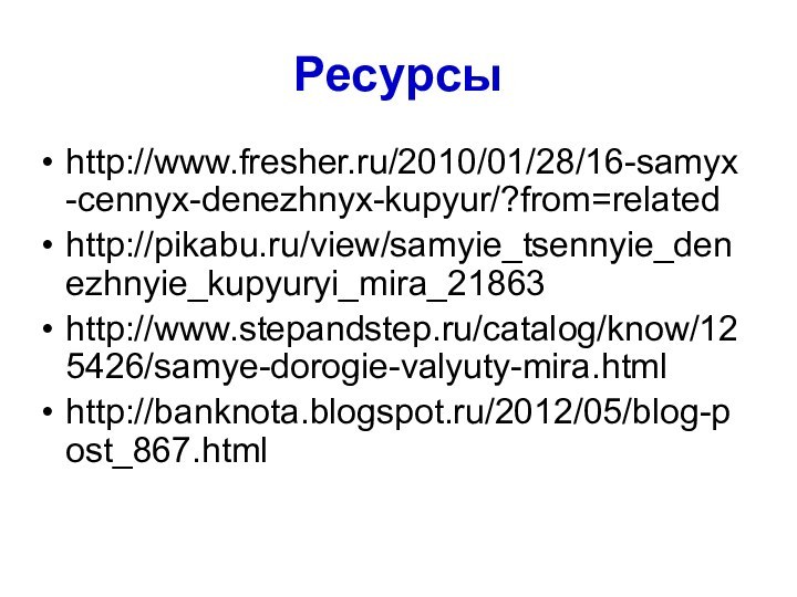 Ресурсыhttp://www.fresher.ru/2010/01/28/16-samyx-cennyx-denezhnyx-kupyur/?from=related http://pikabu.ru/view/samyie_tsennyie_denezhnyie_kupyuryi_mira_21863 http://www.stepandstep.ru/catalog/know/125426/samye-dorogie-valyuty-mira.html http://banknota.blogspot.ru/2012/05/blog-post_867.html