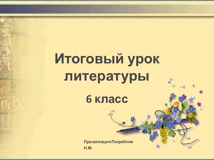 Итоговый урок литературы6 классПрезентация Погребняк Н.М.