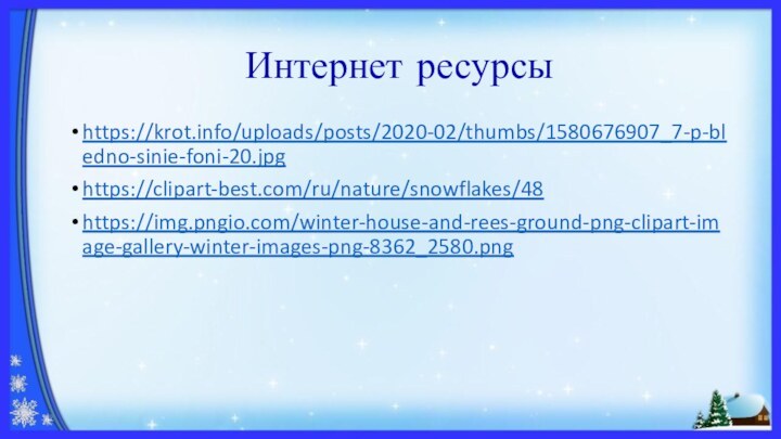 Интернет ресурсыhttps://krot.info/uploads/posts/2020-02/thumbs/1580676907_7-p-bledno-sinie-foni-20.jpghttps://clipart-best.com/ru/nature/snowflakes/48https://img.pngio.com/winter-house-and-rees-ground-png-clipart-image-gallery-winter-images-png-8362_2580.png