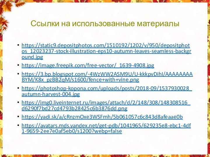 Ссылки на использованные материалыhttps://static9.depositphotos.com/1510192/1202/v/950/depositphotos_12023237-stock-illustration-eps10-autumn-leaves-seamless-background.jpghttps://image.freepik.com/free-vector/_1639-4908.jpghttps://3.bp.blogspot.com/-4WzWW2ASM9U/U-kkkpvDihI/AAAAAAAABYM/K8x_pzBB2qM/s1600/fence+with+vine.pnghttps://photoshop-kopona.com/uploads/posts/2018-09/1537930028_autumn-harvest-004.jpghttps://img0.liveinternet.ru/images/attach/d/2/148/308/148308516_d6290f7bd27cd4793b28425c6b3876dd.pnghttps://yadi.sk/a/cRnzmOxe3WSFmh/5b061057c6c843d8afeaae0bhttps://avatars.mds.yandex.net/get-pdb/1041965/629235e8-ebc1-4df1-9659-2ee7e0af5eb0/s1200?webp=false