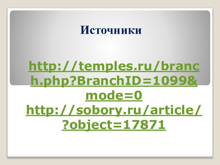 Источникиhttp://temples.ru/branch.php?BranchID=1099&mode=0http://sobory.ru/article/?object=17871