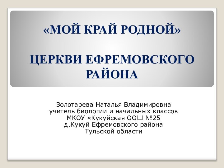 «МОЙ КРАЙ РОДНОЙ»  ЦЕРКВИ ЕФРЕМОВСКОГО РАЙОНАЗолотарева Наталья Владимировнаучитель биологии и начальных