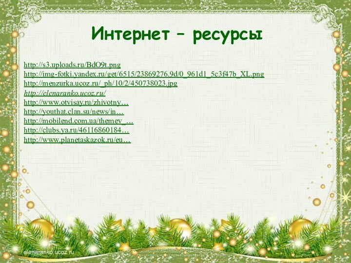 Интернет – ресурсыhttp://s3.uploads.ru/BdO9t.png http://img-fotki.yandex.ru/get/6515/23869276.9d/0_961d1_5c3f47b_XL.png http://menzurka.ucoz.ru/_ph/10/2/450738023.jpg http://elenaranko.ucoz.ru/http://www.otvisay.ru/zhivotny… http://youthat.clan.su/news/in…http://mobilend.com.ua/themev_…http://clubs.ya.ru/46116860184… http://www.planetaskazok.ru/eu… 