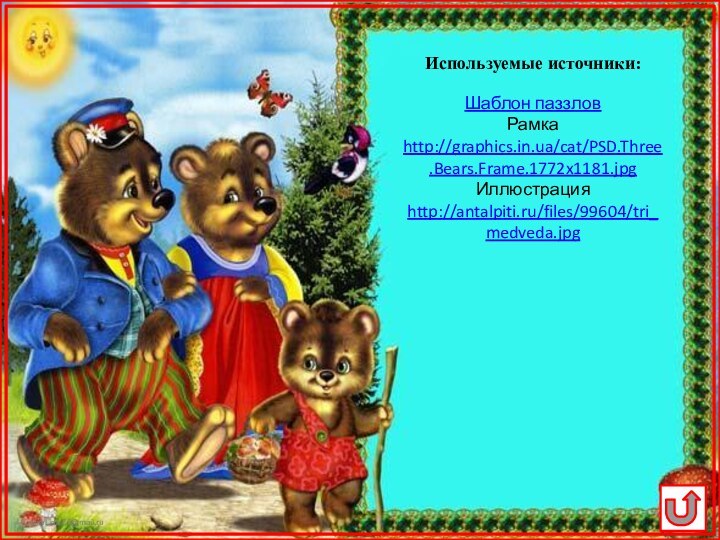 Шаблон паззловРамка  http://graphics.in.ua/cat/PSD.Three.Bears.Frame.1772x1181.jpgИллюстрация  http://antalpiti.ru/files/99604/tri_medveda.jpgИспользуемые источники: