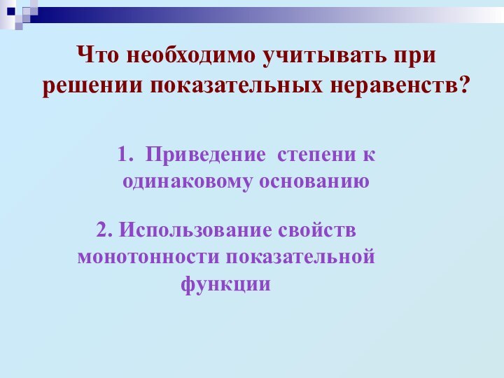 Что необходимо учитывать при решении показательных неравенств? 1. Приведение степени к