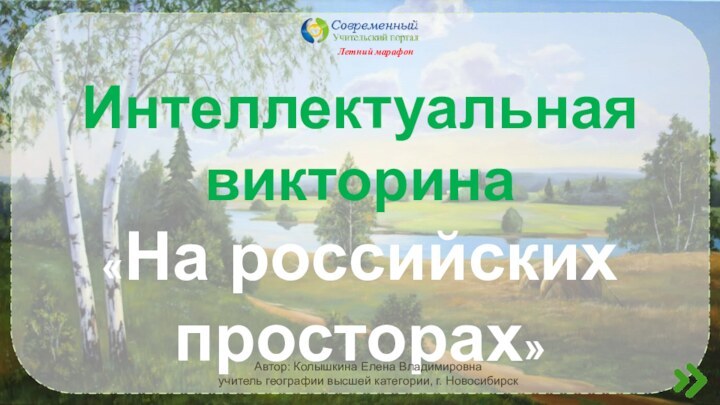 Летний марафонИнтеллектуальная викторина «На российских просторах»Автор: Колышкина Елена Владимировнаучитель географии высшей категории, г. Новосибирск