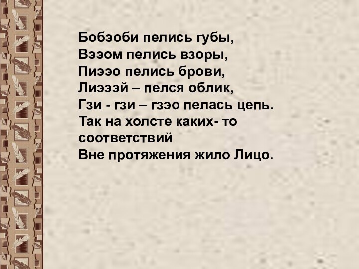 Бобэоби пелись губы,Вээом пелись взоры,Пиээо пелись брови,Лиэээй – пелся облик,Гзи - гзи