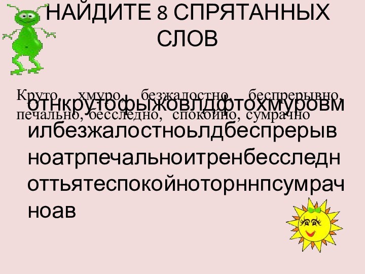 НАЙДИТЕ 8 СПРЯТАННЫХ СЛОВ отнкрутофыжовлдфтохмуровмилбезжалостноьлдбеспрерывноатрпечальноитренбесследноттьятеспокойноторннпсумрачноавКруто, хмуро, безжалостно, беспрерывно, печально, бесследно, спокойно, сумрачно