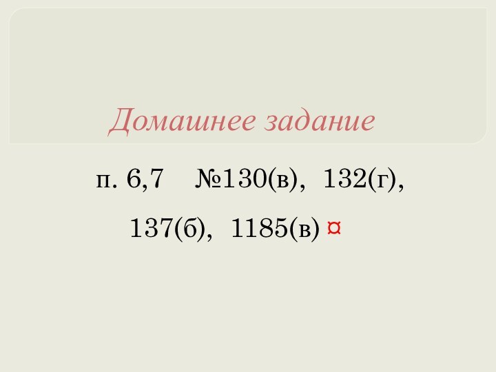 Домашнее заданиеп. 6,7  №130(в), 132(г), 137(б), 1185(в) ¤