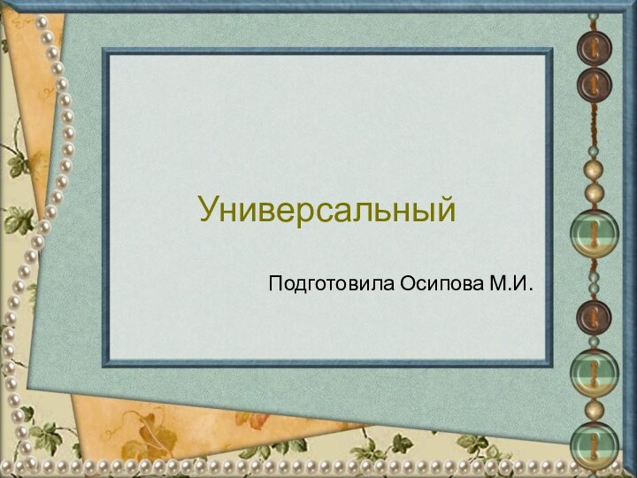 УниверсальныйПодготовила Осипова М.И.