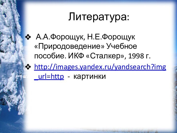 Литература: А.А.Форощук, Н.Е.Форощук «Природоведение» Учебное пособие. ИКФ «Сталкер», 1998 г.http://images.yandex.ru/yandsearch?img_url=http - картинки