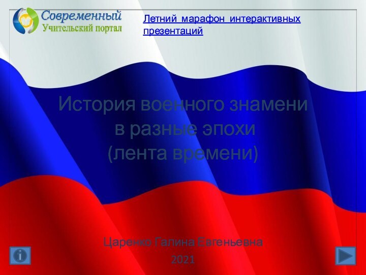 История военного знамени  в разные эпохи (лента времени) Царенко Галина Евгеньевна2021Летний марафон интерактивных презентаций