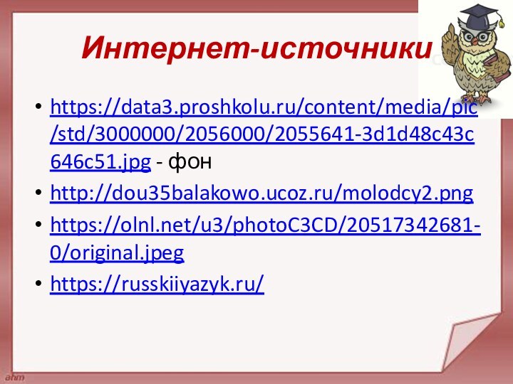 Интернет-источникиhttps://data3.proshkolu.ru/content/media/pic/std/3000000/2056000/2055641-3d1d48c43c646c51.jpg - фон http://dou35balakowo.ucoz.ru/molodcy2.png https://olnl.net/u3/photoC3CD/20517342681-0/original.jpeg https://russkiiyazyk.ru/