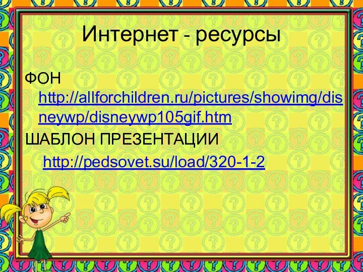 Интернет - ресурсыФОН http://allforchildren.ru/pictures/showimg/disneywp/disneywp105gif.htmШАБЛОН ПРЕЗЕНТАЦИИ	http://pedsovet.su/load/320-1-2