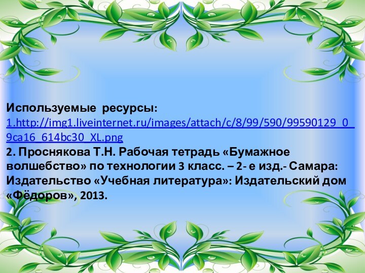 Используемые ресурсы:1.http://img1.liveinternet.ru/images/attach/c/8/99/590/99590129_0_9ca16_614bc30_XL.png2. Проснякова Т.Н. Рабочая тетрадь «Бумажное волшебство» по технологии 3 класс.