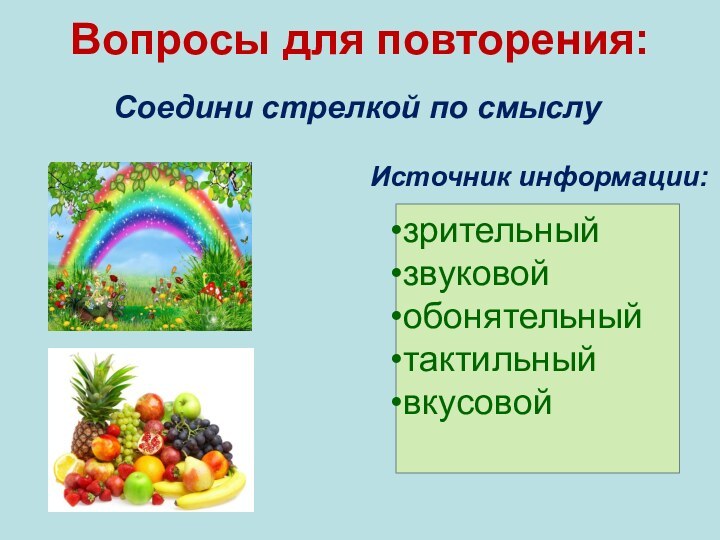 Вопросы для повторения:Соедини стрелкой по смыслузрительныйзвуковойобонятельныйтактильныйвкусовойИсточник информации: