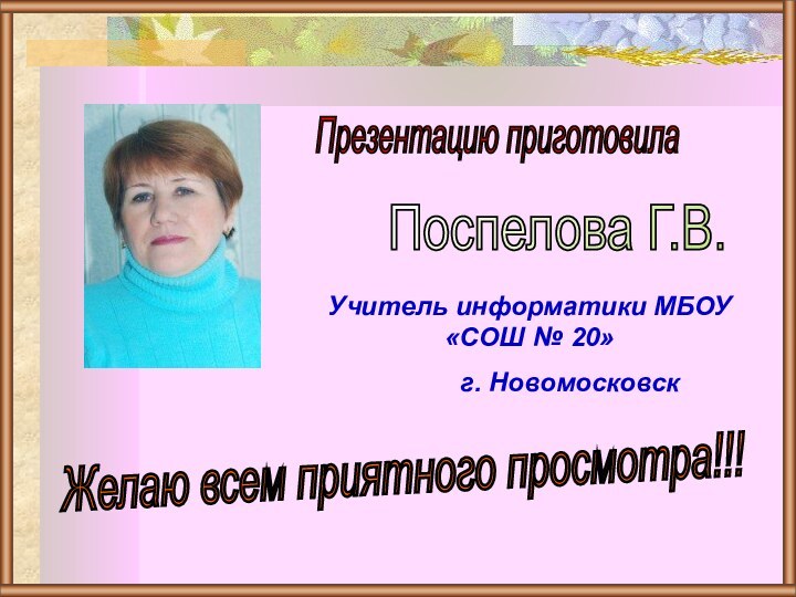 Презентацию приготовилаПоспелова Г.В.Желаю всем приятного просмотра!!!Учитель информатики МБОУ «СОШ № 20»