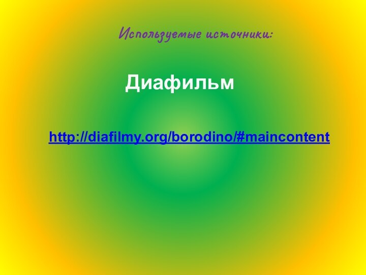 Используемые источники:Диафильмhttp://diafilmy.org/borodino/#maincontent