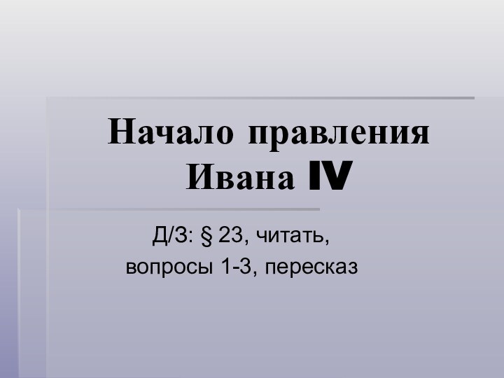 Начало правления Ивана IVД/З: § 23, читать, вопросы 1-3, пересказ